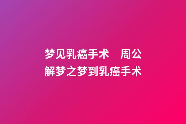 梦见乳癌手术　周公解梦之梦到乳癌手术